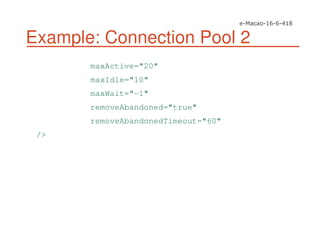 Example: Connection Pool 2
maxActive="20"
maxIdle="10"
maxWait="-1"
removeAbandoned="true"
removeAbandonedTimeout="60"
/>
 