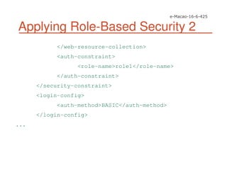 Applying Role-Based Security 2
</web-resource-collection>
<auth-constraint>
<role-name>role1</role-name>
</auth-constraint>
</security-constraint>
<login-config>
<auth-method>BASIC</auth-method>
</login-config>
...
 