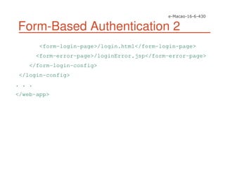 Form-Based Authentication 2
<form-login-page>/login.html</form-login-page>
<form-error-page>/loginError.jsp</form-error-page>
</form-login-config>
</login-config>
. . .
</web-app>
 