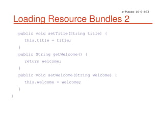 Loading Resource Bundles 2
public void setTitle(String title) {
this.title = title;
}
public String getWelcome() {
return welcome;
}
public void setWelcome(String welcome) {
this.welcome = welcome;
}
}
 