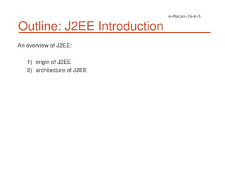 Outline: J2EE Introduction
An overview of J2EE:
1) origin of J2EE
2) architecture of J2EE
 
