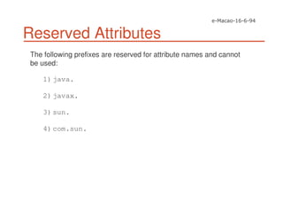 Reserved Attributes
The following prefixes are reserved for attribute names and cannot
be used:
1)java.
2)javax.
3)sun.
4)com.sun.
 