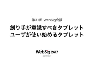 第31回 WebSig会議

創り手が意識すべきタブレット
ユーザが使い始めるタブレット


        2012.12.01!
 