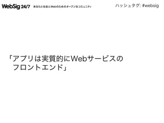 ハッシュタグ: #websig
「アプリは実質的にWebサービスの
 フロントエンド」
 