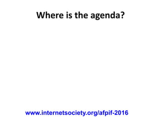 Where is the agenda?
www.internetsociety.org/afpif-2016
 