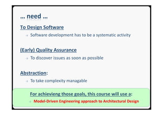 SEA GroupSEA Group
… need …
To Design Software
→ Software development has to be a systematic activity
(Early) Quality Assurance
→ To discover issues as soon as possible
Abstraction:
→ To take complexity managable
For achievieng those goals, this course will use a:
→ Model-Driven Engineering approach to Architectural Design
 