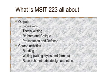 What is MSIT 223 all about <ul><li>Outputs </li></ul><ul><ul><li>Submissions </li></ul></ul><ul><ul><li>Thesis Writing </l...