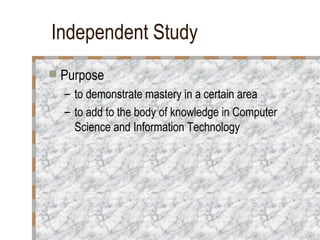 Independent Study <ul><li>Purpose </li></ul><ul><ul><li>to demonstrate mastery in a certain area </li></ul></ul><ul><ul><l...