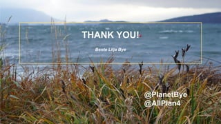 THANK YOU!
Bente Lilja Bye
@PlanetBye
@AllPlan4
 