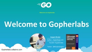 Welcome to Gopherlabs
Welcome to Gopherlabs
Sangam Biradar
Author – EngineItops.com
founder of gopherlabs
Twitter : @BiradarSangam
Gopherlabs.collabnix.com
 
