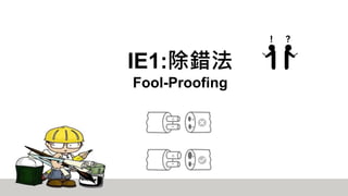 IE1:除錯法
Fool-Proofing
 
