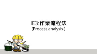 IE3:作業流程法
(Process analysis )
 