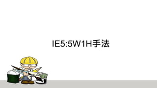 IE5:5W1H手法
 