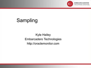 Sampling

            Kyle Hailey
   Embarcadero Technologies
    http://oraclemonitor.com
 