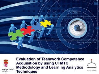 Evaluation of Teamwork CompetenceEvaluation of Teamwork Competence
Acquisition by using CTMTCAcquisition by using CTMTC
Methodology and Learning AnalyticsMethodology and Learning Analytics
TechniquesTechniques
 