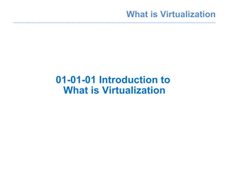 What is Virtualization 01-01-01 Introduction to  What is Virtualization 