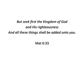 But seek first the Kingdom of God
            and His righteousness
And all these things shall be added unto you.

                 Mat 6:33
 