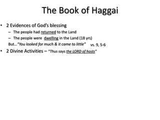 The Book of Haggai
• 2 Evidences of God’s blessing
    – The people had returned to the Land
    – The people were dwelling in the Land (18 yrs)
    But…“You looked for much & it came to little” vs. 9, 5-6
• 2 Divine Activities – “Thus says the LORD of hosts”
 