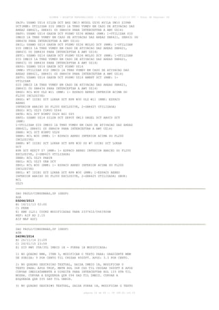 AISWEB - BOLETIM PERSONALIZADO - 01/01/2015 às 13:20:15 UTC - Total de Páginas: 64
página 16 de 64 :: IP 189.62.162.43
SBJP: USAMO UZ14 SILUB DCT BHZ UW13 MUDOL UZ30 AVILA UW10 ZIPAR
DCT(RMK: UTILIZAR SID IMBID 1A TRNS VUMEV EM CASO DE ATIVACAO DAS
AREAS SBR421, SBR431 OU SBR434 PARA INTERCEPTAR A AWY UZ14)
SBSV: USAMO UZ14 GAXUB DCT POSMU UZ36 MUMAS (RMK: 1-UTILIZAR SID
IMBID 1A TRNS VUMEV EM CASO DE ATIVACAO DAS AREAS SBR421, SBR431 OU
SBR434 PARA INTERCEPTAR A AWY UZ14)
SBIL: USAMO UZ14 GAXUB DCT POSMU UZ36 MULSO DCT (RMK: 1-UTILIZAR
SID IMBID 1A TRNS VUMEV EM CASO DE ATIVACAO DAS AREAS SBR421,
SBR431 OU SBR434 PARA INTERCEPTAR A AWY UZ14)
SBTC: USAMO UZ14 GAXUB DCT POSMU UZ36 MULSO DCT (RMK: 1-UTILIZAR
SID IMBID 1A TRNS VUMEV EM CASO DE ATIVACAO DAS AREAS SBR421,
SBR431 OU SBR434 PARA INTERCEPTAR A AWY UZ14)
SBPS: USAMO UZ14 GAXUB DCT POSMU UZ16
(RMK: UTILIZAR SID IMBID 1A TRNS VUMEV EM CASO DE ATIVACAO DAS
AREAS SBR421, SBR431 OU SBR434 PARA INTERCEPTAR A AWY UZ14)
SBTV: USAMO UZ14 GAXUB DCT POSMU UZ16 AMENT DCT (RMK: 1-
UTILIZAR
SID IMBID 1A TRNS VUMEV EM CASO DE ATIVACAO DAS AREAS SBR421,
SBR431 OU SBR434 PARA INTERCEPTAR A AWY UZ14)
SBGO: RCL W30 ULD W11 (RMK: 1- ESPACO AEREO INFERIOR ACIMA DO
FL200 INCLUSIVE)
SBGO: W7 ISIBI DCT LOKAR DCT RPR W30 ULD W11 (RMK: ESPACO
AEREO
INFERIOR ABAIXO DO FL200 EXCLUSIVE, 2-SBR425 UTILIZADA)
SBGO: RCL UZ25 CORVO UZ46
SBTE: RCL DCT NIMPU UZ26 BSI UZ5
SBFZ: USAMO UZ14 SILUB DCT DEPOT UW13 OBGEL DCT ABUCU DCT
(RMK:
1-UTILIZAR SID IMBID 1A TRNS VUMEV EM CASO DE ATIVACAO DAS AREAS
SBR421, SBR431 OU SBR434 PARA INTERCEPTAR A AWY UZ14)
SBBE: RCL DCT NIMPU UZ26
SBBR: RCL W30 (RMK: 1- ESPACO AEREO INFERIOR ACIMA DO FL200
INCLUSIVE)
SBBR: W7 ISIBI DCT LOKAR DCT RPR W30 OU W7 ISIBI DCT LOKAR
DCT
RPR DCT KEXIT Z7 (RMK: 1- ESPACO AEREO INFERIOR ABAIXO DO FL200
EXCLUSIVE, 2-SBR425 UTILIZADA)
SBBR: RCL UZ25 PABIN
SBUL: RCL UZ25 URB DCT
SBUL: RCL W30 (RMK: 1- ESPACO AEREO INFERIOR ACIMA DO FL200
INCLUSIVE)
SBUL: W7 ISIBI DCT LOKAR DCT RPR W30 (RMK: 1-ESPACO AEREO
INFERIOR ABAIXO DO FL200 EXCLUSIVE, 2-SBR425 UTILIZADA) SBUR:
RCL
UZ25
SAO PAULO/CONGONHAS,SP (SBSP)
AGA
D3264/2013
B) 14/11/13 02:00
C) PERM
E) ABN (L21) COORD MODIFICADAS PARA 233741S/0463926W
REF: AIP AD 2.15
AIP MAP ADC)
SAO PAULO/CONGONHAS,SP (SBSP)
ATM
D4098/2014
B) 26/11/14 21:09
C) 24/01/15 23:59
E) SID RWY 35R/35L IMBID 1B - PUKRA 1B MODIFICADA:
1) NO QUADRO RMK, ITEM 3, MODIFICAR O TEXTO PARA: GRADIENTE MNM
DE SUBIDA: 9 POR CENTO TIL CRUZAR 4000FT. APOS: 3.3 POR CENTO.
2) NO QUADRO DESCRICAO TEXTUAL, SAIDA IMBID 1B, MODIFICAR O
TEXTO PARA: APOS TKOF, MNTN RDL 348 CGO TIL CRUZAR 3600FT E APOS
CURVAR IMEDIATAMENTE A DIREITA PARA INTERCEPTAR RDL 133 STN TIL
MOSRA. CURVAR A ESQUERDA QDR 094 DAD TIL IMBID. CURVAR A
ESQUERDA QDR 035 SAT TIL UBRIR.
3) NO QUADRO DESCRI#O TEXTUAL, SAIDA PUKRA 1B, MODIFICAR O TEXTO
 