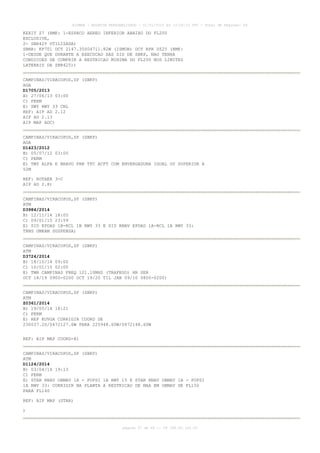 AISWEB - BOLETIM PERSONALIZADO - 01/01/2015 às 13:20:15 UTC - Total de Páginas: 64
página 37 de 64 :: IP 189.62.162.43
KEXIT Z7 (RMK: 1-ESPACO AEREO INFERIOR ABAIXO DO FL200
EXCLUSIVE,
2- SBR425 UTILIZADA)
SBBR: KP701 DCT 2147.35S04711.82W (ISMOB) DCT RPR UZ25 (RMK:
1-DESDE QUE DURANTE A EXECUCAO DAS SID DE SBKP, NAO TENHA
CONDICOES DE CUMPRIR A RESTRICAO MINIMA DO FL200 NOS LIMITES
LATERAIS DA SBR425))
CAMPINAS/VIRACOPOS,SP (SBKP)
AGA
D1705/2013
B) 27/06/13 03:00
C) PERM
E) SWY RWY 33 CNL
REF: AIP AD 2.12
AIP AD 2.13
AIP MAP ADC)
CAMPINAS/VIRACOPOS,SP (SBKP)
AGA
D1423/2012
B) 05/07/12 03:00
C) PERM
E) TWY ALFA E BRAVO PRB TFC ACFT COM ENVERGADURA IGUAL OU SUPERIOR A
52M
REF: ROTAER 3-C
AIP AD 2.8)
CAMPINAS/VIRACOPOS,SP (SBKP)
ATM
D3984/2014
B) 12/11/14 18:05
C) 09/01/15 23:59
E) SID EPDAD 1B-RCL 1B RWY 33 E SID RNAV EPDAD 1A-RCL 1A RWY 33:
TRNS UMKAM SUSPENSA)
CAMPINAS/VIRACOPOS,SP (SBKP)
ATM
D3724/2014
B) 18/10/14 09:00
C) 10/01/15 02:00
E) TWR CAMPINAS FREQ 121.10MHZ (TRAFEGO) HR SER
OCT 18/19 0900-0200 OCT 19/20 TIL JAN 09/10 0800-0200)
CAMPINAS/VIRACOPOS,SP (SBKP)
ATM
Z0361/2014
B) 19/05/14 18:21
C) PERM
E) REP KOVGA CORRIGIR COORD DE
230037.2S/0472127.6W PARA 225948.60W/0472148.60W
REF: AIP MAP COORD-8)
CAMPINAS/VIRACOPOS,SP (SBKP)
ATM
D1124/2014
B) 03/04/14 19:13
C) PERM
E) STAR RNAV OBMAV 1A - PUPSI 1A RWY 15 E STAR RNAV OBMAV 1A - PUPSI
1A RWY 33: CORRIGIR NA PLANTA A RESTRICAO DE MAA EM OBMAV DE FL150
PARA FL140
REF: AIP MAP (STAR)
)
 