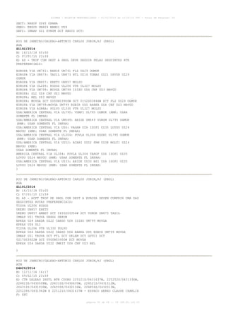 AISWEB - BOLETIM PERSONALIZADO - 01/01/2015 às 13:20:15 UTC - Total de Páginas: 64
página 50 de 64 :: IP 189.62.162.43
SBCT: NAXOP UZ45 ORANA
SBEG: ENSOD UM409 MAMGI UZ9
SBFZ: IMBAP UZ1 EVNUM DCT ABUCU DCT)
RIO DE JANEIRO/GALEAO-ANTONIO CARLOS JOBIM,RJ (SBGL)
AGA
Z1192/2014
B) 16/10/14 00:00
C) 07/01/15 23:59
E) AD - TKOF COM DEST A SBGL DEVE SEGUIR PELAS SEGUINTES RTE
PREFERENCIAIS:
EUROPA VIA UN741: NANIK UN741 FLZ UZ29 OGMUK
EUROPA VIA UN873: TASIL UN873 NTL UZ14 TOMAS UZ21 OPVUK UZ29
OGMUK
EUROPA VIA UN857: ERETU UN857 MOLSU
EUROPA VIA UL206: KODOS UL206 VTR UL327 MOLSU
EUROPA VIA UM799: MOVGA UM799 ISIXU UZ4 CNF UZ3 MAVGU
EUROPA: SLI UZ4 CNF UZ3 MAVGU
EUROPA: BEL UZ3 MAVGU
EUROPA: MOVGA DCT 0000N03900W DCT 0152S03846W DCT FLZ UZ29 OGMUK
EUROPA VIA UM799:MOVGA UM799 EGBIR UZ5 BARKA UZ4 CNF UZ3 MAVGU
EUROPA VIA AORRA: POLVO UL330 VTR UL327 MOLSU
USA/AMERICA CENTRAL VIA UL795: VUMPI UL795 OGMUK (RMK: USAR
SOMENTE FL IMPAR)
USA/AMERICA CENTRAL VIA UM549: ABIDE UM549 VUBOM UL795 OGMUK
(RMK: USAR SOMENTE FL IMPAR)
USA/AMERICA CENTRAL VIA UZ6: VAGAN UZ6 ISOPI UZ35 LUVSU UZ24
MAVGU (RMK: USAR SOMENTE FL IMPAR)
USA/AMERICA CENTRAL VIA UL304: POVLA UL304 EGONI UL795 OGMUK
(RMK: USAR SOMENTE FL IMPAR)
USA/AMERICA CENTRAL VIA UZ52: ACARI UZ52 FRM UZ38 MOLTI UZ24
MAVGU (RMK:
USAR SOMENTE FL IMPAR)
AMERICA CENTRAL VIA UL304: POVLA UL304 TAROP UZ6 ISOPI UZ35
LUVSU UZ24 MAVGU (RMK: USAR SOMENTE FL IMPAR)
USA/AMERICA CENTRAL VIA UZ33: ABIDE UZ33 BSI UZ6 ISOPI UZ35
LUVSU UZ24 MAVGU (RMK: USAR SOMENTE FL IMPAR)
)
RIO DE JANEIRO/GALEAO-ANTONIO CARLOS JOBIM,RJ (SBGL)
AGA
Z1191/2014
B) 16/10/14 00:00
C) 07/01/15 23:59
E) AD - ACFT TKOF DE SBGL COM DEST A EUROPA DEVEM CUMPRIR UMA DAS
SEGUINTES ROTAS PREFERENCIAIS:
TISVA UL206 KODOS
UKENU UN857 ERETU
UKENU UN857 AMBET DCT 0455S03354W DCT VUNOK UN873 TASIL
IMBAP UZ1 TROVA UN866 DEKON
EPKAX UZ4 DAKDA UZ22 CARDO UZ4 ISIXU UM799 MOVGA
EPKAX UZ4 SLI
TISVA UL206 VTR UL330 POLVO
EPKAX UZ4 DAKDA UZ22 CARDO UZ4 BARKA UZ5 EGBIR UM799 MOVGA
IMBAP UZ1 TROVA DCT PTL DCT UKLEM DCT GUTOI DCT
0217S03922W DCT 0000N03900W DCT MOVGA
EPKAX UZ4 DAKDA UZ22 UMKIT UZ4 CNF UZ3 BEL
)
RIO DE JANEIRO/GALEAO-ANTONIO CARLOS JOBIM,RJ (SBGL)
ATM
D4429/2014
B) 12/12/14 16:17
C) 09/02/15 23:59
E) CTR GALEAO INSTL BTN COORD 225121S/0431637W, 225252S/0431336W,
224823S/0430508W, 224310S/0430635W, 224521S/0431512W,
224312S/0431930W, 224550S/0432136W, 224856S/0432313W,
225228S/0431942W E 225121S/0431637W - ESPACO AEREO CLASSE CHARLIE
F) SFC
 