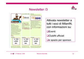 Newsletter /3


                                               Attivata newsletter a
                                               tutti i soci di MilanIN,
                                               con informazioni su:
                                                   Eventi
                                                   ClubIN ufficiali
                                                   e spazio per sponsor.




Club   27 febbraio 2009        Massimo Brembilla                           13
 