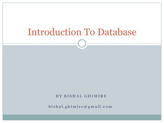 Introduction To Database




      BY BISHAL GHIMIRE

    bishal.ghimire@gmail.com
 