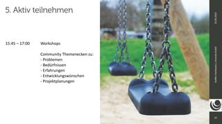 23
Ste
ff
en
Hankiewicz,
intranda
GmbH
25.09.2019
5. Aktiv teilnehmen
15:45 – 17:00
	
	
Workshops


	
	
	
	
Community Themenecken zu:


	
	
	
	
	
	
- Problemen


	
	
	
	
	
	
- Bedürfnissen


	
	
	
	
	
	
- Erfahrungen


	
	
	
	
	
	
- Entwicklungswünschen


	
	
	
	
	
	
- Projektplanungen


 
