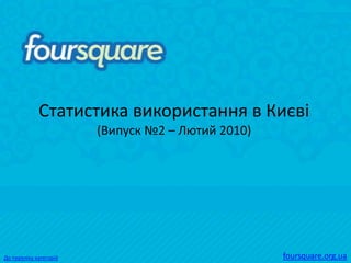Статистика використання в Києві
                        (Випуск №2 – Лютий 2010)




До переліку категорій                              foursquare.org.ua
 