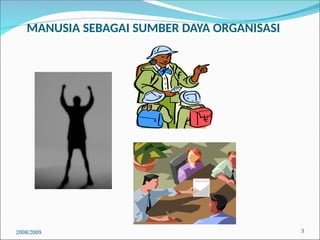 MANUSIA SEBAGAI SUMBER DAYA ORGANISASI
3
2008/2009
 