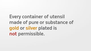 Every container of utensil
made of pure or substance of
gold or silver plated is
not permissible.
 