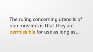 The ruling concerning utensils of
non-muslims is that they are
permissible for use as long as...
 
