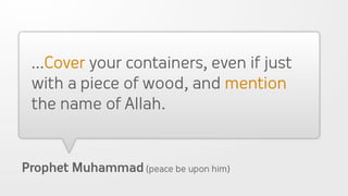 ...Cover your containers, even if just
 with a piece of wood, and mention
 the name of Allah.


Prophet Muhammad (peace be upon him)
 