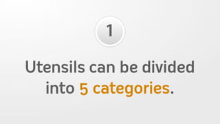 1
Utensils can be divided
  into 5 categories.
 