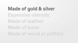 Made of gold & silver
Expensive utensils
Made of leather
Made of bone
Made of wood or pottery
 