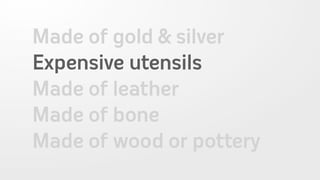 Made of gold & silver
Expensive utensils
Made of leather
Made of bone
Made of wood or pottery
 