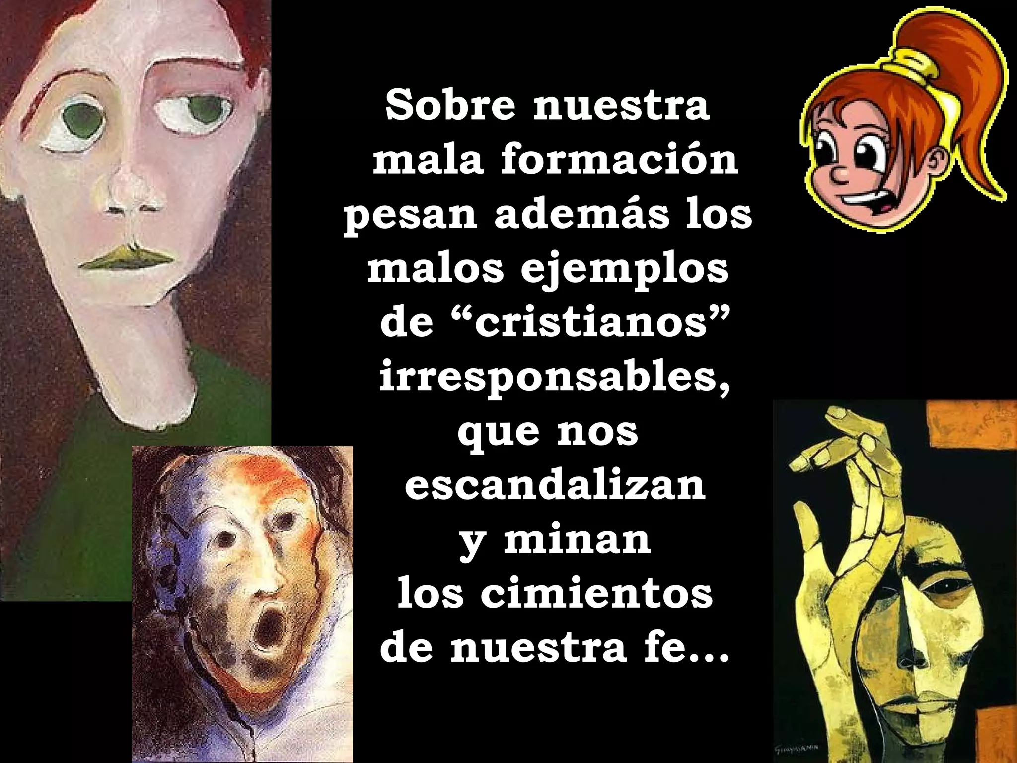 Sobre nuestra  mala formación pesan además los  malos ejemplos  de “cristianos” irresponsables, que nos  escandalizan y minan los cimientos de nuestra fe… 