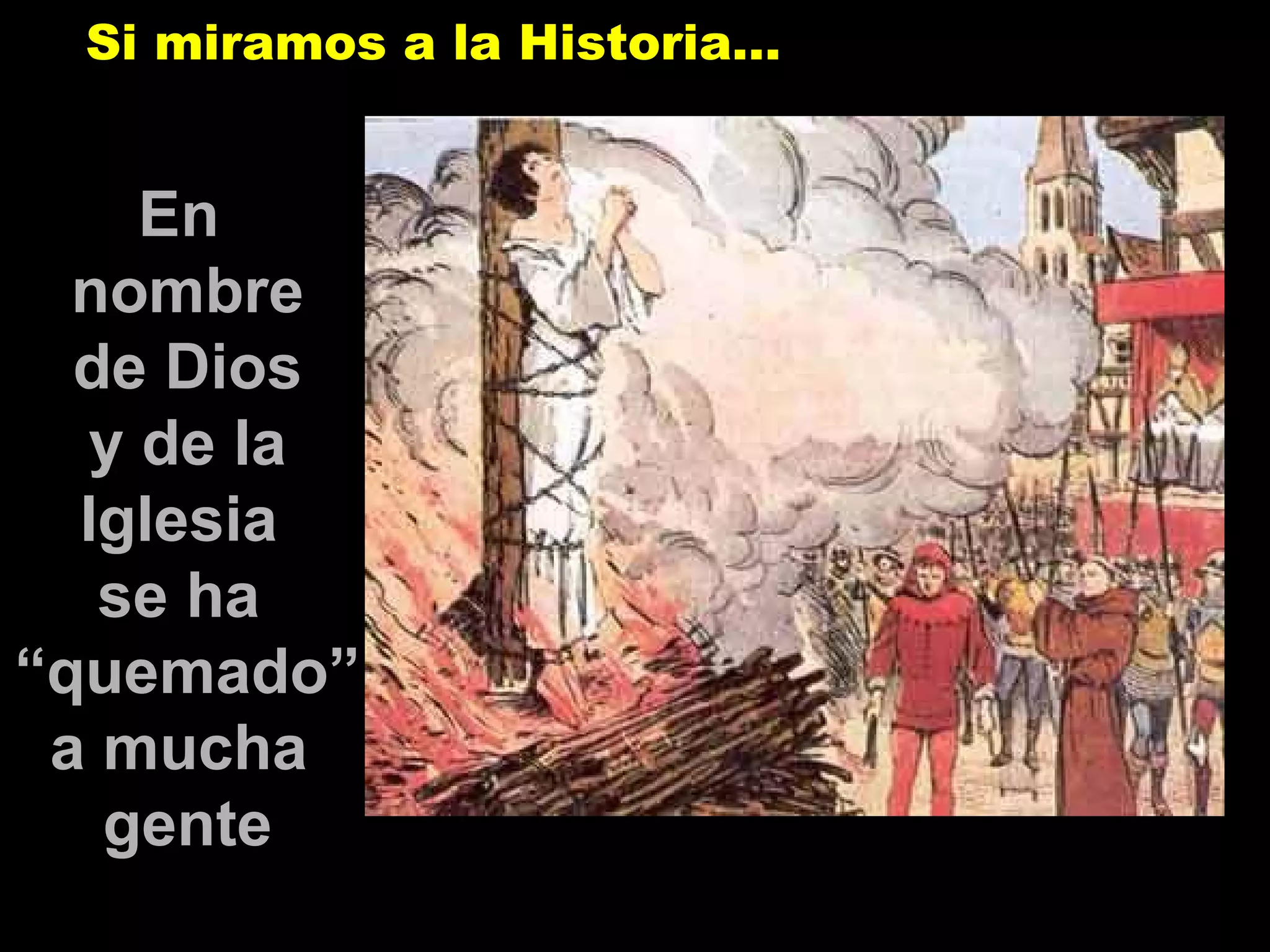 En  nombre de Dios y de la Iglesia  se ha  “ quemado”  a mucha  gente Si miramos a la Historia… 