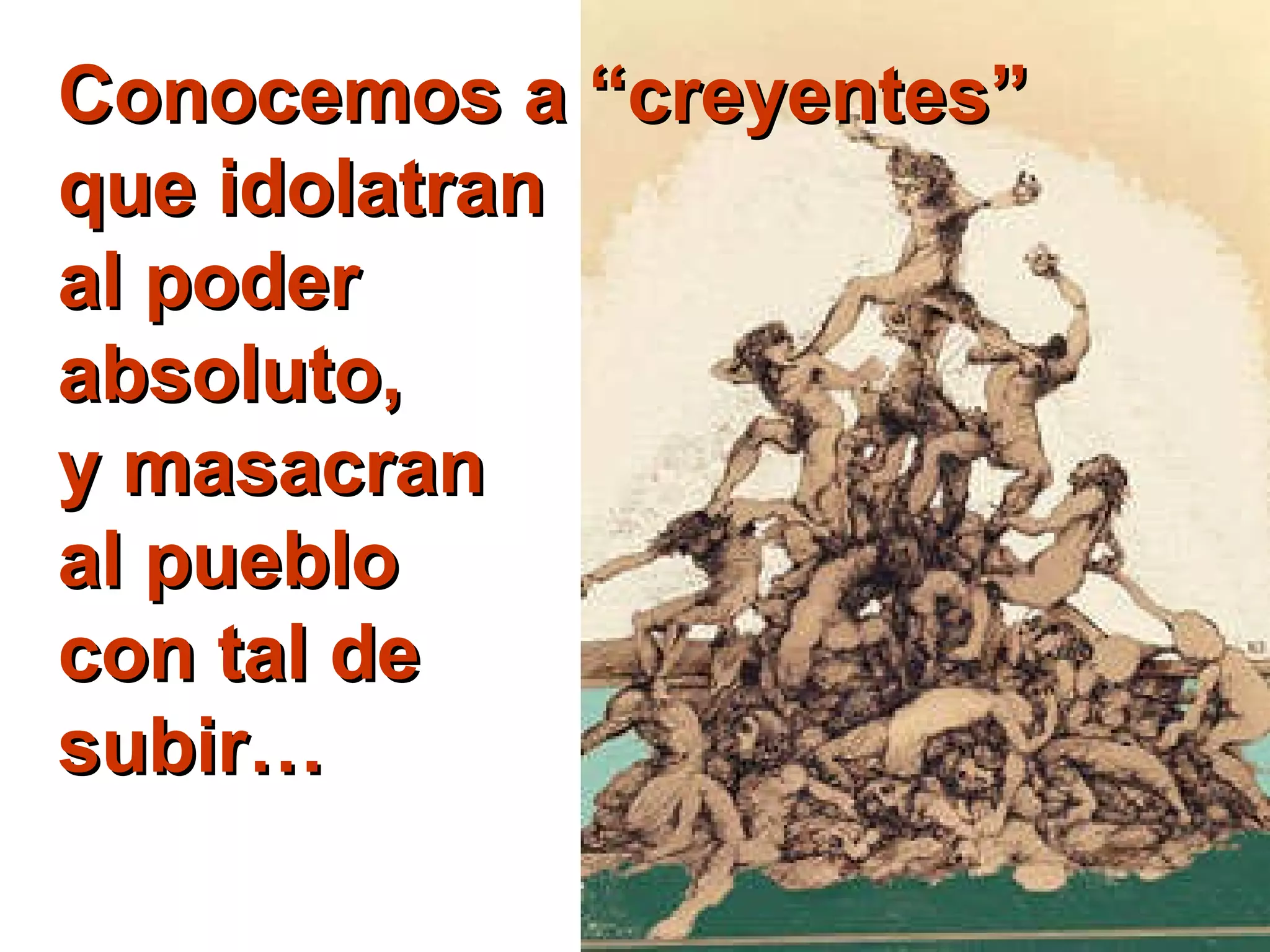 Conocemos a “creyentes” que idolatran  al poder  absoluto, y masacran al pueblo con tal de subir… 