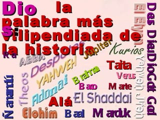   la palabra más vilipendiada de la historia Alá Ñamandú Taita Dios : Deus God Gott Dio Dieu Ra Baal Marduk Júpiter Brahma Venus Baco   Marte 