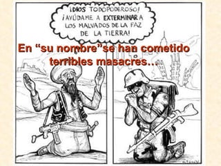 En “su nombre”se han cometido terribles masacres… 