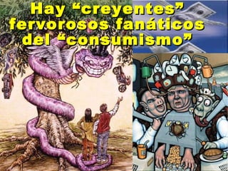 Hay “creyentes” fervorosos fanáticos del “consumismo” 