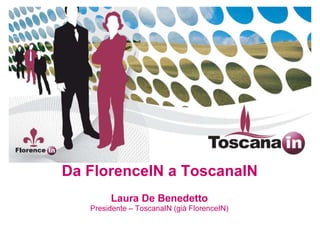 Da FlorenceIN a ToscanaIN
        Laura De Benedetto
   Presidente – ToscanaIN (già FlorenceIN)
 