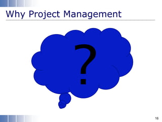 Why Project Management
16
 
