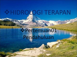 HIDROLOGI TERAPAN
Pertemuan01
Pendahuluan
 