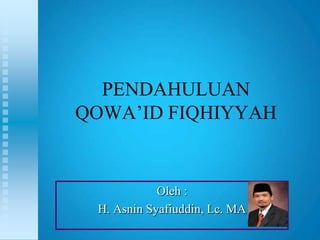 PENDAHULUAN
QOWA‟ID FIQHIYYAH


            Oleh :
 H. Asnin Syafiuddin, Lc. MA
 