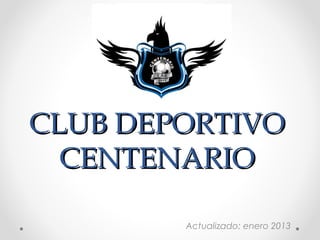 CLUB DEPORTIVO
  CENTENARIO

        Actualizado: enero 2013
 