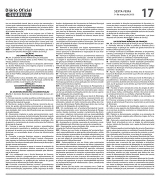 Diário Oficial
 GUARUJÁ
                                                                                                                                                        sexta-feira
                                                                                                                                                        1º de março de 2013
                                                                                                                                                                                               17
tos em almoxarifado central, bens e serviços de manutenção e            lhador e desligamento dos funcionários da Prefeitura Municipal       mente vinculados às dotações orçamentárias da Secretaria, in-
custeio geral e administrativo da Prefeitura e de obras e serviços      de Guarujá, de acordo com a legislação vigente;                      clusive dos bens, compras e serviços dispostos em almoxarifado
de engenharia, a cargo, respectivamente, das Secretarias Muni-          IX – Formular e implantar normas e procedimentos relaciona-          central, e dos bens e serviços de manutenção e custeio geral e
cipais de Administração e de Infraestrutura e Obras, cientifican-       dos com a inspeção de saúde dos servidores públicos munici-          administrativo da Prefeitura, com exceção das obras e serviços
do o Prefeito Municipal;                                                pais para fins de admissão, licença, aposentadoria e outros fins     de engenharia, a cargo e responsabilidade exclusiva da Secreta-
XXX – Assinar, por seu titular e em conjunto com o Chefe do             pertinentes, bem como a promoção de técnicas e métodos de            ria Municipal de Infraestrutura e Obras;
Poder Executivo Municipal, os contratos administrativos direta-         segurança e medicina do trabalho nos diversos setores da Ad-         XXV – Cumprir todas as obrigações assemelhadas, que forem
mente vinculados às dotações orçamentárias da Secretaria, com           ministração Municipal;                                               dispostas em Decretos Municipais e Ordens de Serviço.
exceção dos bens, compras e serviços dispostos em almoxarifa-           X – Implantar e operar o sistema de suporte e atenção psicosso-                                    SEÇÃO II
do central, bens e serviços de manutenção e custeio geral e ad-         cial dirigido aos funcionários públicos municipais, a fim de zelar              DA SECRETARIA MUNICIPAL DE FINANÇAS
ministrativo da Prefeitura e de obras e serviços de engenharia, a       pela sua qualidade de vida e o normal desempenho de suas atri-       Art. 13. A Secretaria Municipal de Finanças tem por atribuições:
cargo, respectivamente, das Secretarias Municipais de Adminis-          buições e responsabilidades;                                         I – Formular, executar e avaliar as políticas e diretrizes para a
tração e de Infraestrutura e Obras;                                     XI – Promover a articulação com órgãos representativos dos           modernização e operação do sistema de gestão financeira da
XXXI – Cumprir todas as obrigações assemelhadas, que forem              servidores municipais, a fim de manter um relacionamento pro-        Prefeitura Municipal de Guarujá;
dispostas em Decretos Municipais e Ordens de Serviço.                   ativo e oportuno no atendimento e negociações de suas recla-         II – Planejar e executar as atividades referentes ao lançamento,
                               SEÇÃO VII                                mações e reivindicações;                                             cobrança, arrecadação e fiscalização dos impostos, taxas, mul-
                 DO GABINETE DO VICE PREFEITO                           XII – Formular e implantar normas e procedimentos relativos às       tas, contribuições, direitos e, em geral, de todas as receitas ou
Art. 11. O Gabinete do Vice Prefeito tem por atribuições:               atividades de recebimento, distribuição, controle do andamen-        rendas pertencentes ou confiadas à Fazenda Municipal;
I – Prestar assessoramento direto ao Vice Prefeito nas relações         to, triagem e arquivamento dos processos e dos documentos            III – Formular e executar a política fiscal e tributária do Município;
oficiais, políticas e institucionais;                                   em geral que tramitam na Prefeitura Municipal;                       IV – Desenvolver, implantar e manter atualizado permanente-
II – Recepcionar, analisar e preparar os despachos administrati-        XIII – Executar atividades relativas a tombamento, registro e in-    mente o sistemas de arrecadação e fiscalização tributária;
vos do Vice Prefeito, bem como registrar, arquivar e controlar a        ventário dos bens patrimoniais da Prefeitura Municipal;              V – Avaliar de forma periódica a eficácia e eficiência do Código
correspondência oficial;                                                XIV – Planejar, coordenar e executar as atividades de manuten-       Tributário do Município e formular propostas para seu aperfei-
III – Planejar, coordenar e supervisionar a execução das ativida-       ção preventiva e corretiva dos bens patrimoniais da Prefeitura       çoamento e atualização;
des administrativas necessárias para o cumprimento das atribui-         Municipal, bem como aqueles por ele utilizados;                      VI – Apurar a liquidez e certeza da divida ativa de natureza tri-
ções do Vice Prefeito, delegadas pelo Chefe do Poder Executivo          XV – Formular e executar normas e procedimentos relativos às         butaria do Município, inscrevendo-a para fins de cobrança ami-
Municipal;                                                              atividades de armazenamento e suprimento de materiais;               gável ou judicial;
IV – Desempenhar outras atividades afins, sempre que coorde-            XVI – Estruturar, unificar e coordenar o sistema de gestão admi-     VII – Coordenar, junto com a Advocacia Geral do Município, os
nadas pelo Chefe do Poder Executivo Municipal, conforme dis-            nistrativa do conjunto de Secretarias e órgãos da Administração      procedimentos e atividades relacionadas com a cobrança ami-
positivos contidos na Lei Orgânica do Município.                        Municipal, garantindo a correta aplicação das normas e procedi-      gável e coercitiva da dívida ativa de natureza tributária do Muni-
                             CAPÍTULO II                                mentos administrativos vigentes;                                     cípio, ou de quaisquer outras dívidas que não forem liquidadas
              DAS COMPETÊNCIAS DOS ÓRGÃOS DE                            XVII – Em coordenação com as Secretarias de Planejamento e           nos prazos legais;
              ASSESSORAMENTO INTERMEDIÁRIO.                             Gestão e de Finanças, realizar os procedimentos administrativos      VIII – Fiscalizar e fazer a tomada de contas dos órgãos de admi-
                                SEÇÃO I                                 e de gestão orçamentária e financeira necessários para a execu-      nistração centralizada que tenham competências de arrecada-
       DA SECRETARIA MUNICIPAL DE ADMINISTRAÇÃO                         ção de suas atividades e atribuições, dentro das normas superio-     ção de taxas, multas, contribuições, direitos e de outras receitas
Art. 12. A Secretaria Municipal de Administração tem por atri-          res de delegações de competências;                                   ou rendas pertencentes ou confiadas à Fazenda Municipal;
buições:                                                                XVIII – Em coordenação com a Advocacia Geral do Município,           IX – Elaborar as demonstrações contábeis e das prestações de
I – Formular, executar e avaliar as políticas e diretrizes para a mo-   programar as atividades de consultoria e assessoramento jurí-        contas do Município;
dernização e operação dos sistemas de gestão administrativa da          dico necessárias para o desempenho oportuno e eficaz de suas         X – Processar a despesa e manter o registro e os controles con-
Prefeitura Municipal de Guarujá;                                        atribuições, zelando em todo momento pela defesa dos inte-           tábeis da administração financeira, orçamentária e patrimonial
II – Monitorar e avaliar a eficiência, eficácia e economia dos sis-     resses da Administração Pública Municipal, dentro das normas         do Município;
temas de gestão administrativa, promovendo a execução de                superiores de delegações de competências;                            XI – Executar as atividades de classificação, registro e controle,
medidas para simplificação, racionalização e aprimoramento de           XIX – Em coordenação com a Secretaria Municipal de Coorde-           em todos os seus aspectos, da divida pública municipal, incluin-
suas atividades, bem como identificando áreas que necessitem            nação Governamental e com a Secretaria Municipal de Planeja-         do os serviços da divida, resultantes ou independentes da exe-
de modernização;                                                        mento e Gestão, monitorar e avaliar o cumprimento das diretri-       cução do orçamento;
III – Desenvolver, implantar e avaliar permanentemente a polí-          zes, metas e objetivos institucionais sob sua responsabilidade,      XII – Elaborar as demonstrações contábeis e as prestações de
tica de gestão de pessoas da Administração Municipal visando            apresentando ao Chefe do Governo Municipal as propostas de           contas do Município exigidos pelos diferentes órgãos de fisca-
à valorização, o desenvolvimento de competências e a qualifica-         decisão e adequação que permitam o cumprimento dos com-              lização e controle;
ção do desempenho dos servidores públicos municipais a fim              promissos assumidos com a população no Plano de Governo;             XIII – Zelar pelo cumprimento da legislação sobre responsabi-
de garantir o cumprimento da missão institucional da Prefeitura         XX – Acompanhar e controlar a execução de contratos e convê-         lidade fiscal, articulando-se com os órgãos da administração
Municipal de Guarujá;                                                   nios celebrados pelo Município na sua área de competência;           direta e indireta do Município, com o apoio da Advocacia Geral
IV – Formular e executar diretrizes, normas e procedimentos             XXI – Desempenhar outras atividades afins, sempre por deter-         do Município;
para provimento quantitativo e qualitativo oportuno e eficaz            minação do Chefe do Executivo Municipal;                             XIV – Efetuar a guarda e movimentação dos recursos financeiros e
de pessoal, de acordo com os planos institucionais do Governo           XXII – Ordenar, por seu titular, as despesas da Secretaria Muni-     outros valores pertencentes ou confiados à Fazenda Municipal;
Municipal e as necessidades atuais e futuras da Administração           cipal, responsabilizando-se pela gestão, administração e utiliza-    XV – Acompanhar e controlar a execução de contratos e convê-
Municipal;                                                              ção das dotações orçamentárias da unidade administrativa, nos        nios celebrados pelo Município, na sua área de competência;
V – Formular e executar diretrizes, normas e procedimentos              termos da legislação em vigor, e em todas as esferas jurídicas,      XVI – Em coordenação com as Secretarias Municipais de Plane-
para a aplicação dos Planos de Cargos, Carreiras e Remunera-            o que será objeto de comunicação aos órgãos de controle da           jamento e Gestão e de Administração, realizar os procedimentos
ções vigentes na Prefeitura Municipal, de acordo com o Regime           Administração Pública Municipal;                                     de gestão administrativa e de gestão orçamentária e financeira
Jurídico dos Servidores adotado pela Administração Municipal e          XXIII – Responsabilizar-se, por seu titular, pelas autorizações      necessários para a execução de suas atividades e atribuições,
demais normas pertinentes;                                              para abertura de licitações, assinaturas de editais, julgamentos     dentro das normas superiores de delegações de competências;
VI – Desenvolver, implantar e operar o sistema de avaliação do          dos recursos administrativos, homologações e adjudicações dos        XVII – Em coordenação com a Advocacia Geral do Município,
desempenho dos servidores públicos municipais, de acordo                certames, bem como pela avaliação da execução contratual,            programar as atividades de consultoria e assessoramento jurí-
com as normas e diretrizes superiores adotadas pela Adminis-            sempre que as contratações recaírem sobre bens e/ou serviços         dico necessárias para o desempenho oportuno e eficaz de suas
tração Municipal;                                                       diretamente pertinentes às dotações orçamentárias específicas        atribuições, zelando em todo momento pela defesa dos inte-
VII – Em coordenação com a Escola Municipal de Governo,                 da Secretaria, inclusive as compras e serviços dispostos em al-      resses da Administração Pública Municipal, dentro das normas
desenvolver políticas e programas para o aprimoramento de               moxarifado central e os bens e serviços de manutenção e cus-         superiores de delegações de competências;
competências dos funcionários públicos municipais necessários           teio geral e administrativo da Prefeitura, com exceção das obras     XVIII – Em coordenação com a Secretaria Municipal de Coorde-
para a modernização e a qualificação dos sistemas de gestão             e serviços de engenharia, a cargo e responsabilidade exclusiva       nação Governamental e com a Secretaria Municipal de Planeja-
institucional da Administração Pública Municipal;                       da Secretaria Municipal de Infraestrutura e Obras, cientificando     mento e Gestão, monitorar e avaliar o cumprimento das diretri-
VIII – Formular e executar diretrizes, normas e procedimentos           o Prefeito Municipal;                                                zes, metas e objetivos institucionais sob sua responsabilidade,
de administração de pessoas como registro, controle de freqü-           XXIV – Assinar, por seu titular e em conjunto com o Chefe do         apresentando ao Chefe do Governo Municipal as propostas de
ência, movimentação, pagamentos, saúde, segurança do traba-             Poder Executivo Municipal, os contratos administrativos direta-      decisão e adequação que permitam o cumprimento dos com-
 