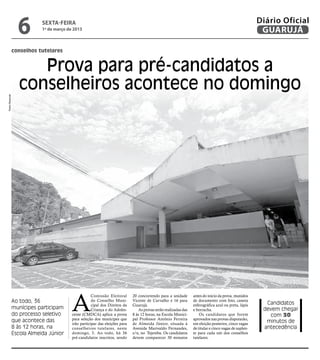 6         sexta-feira
                            1º de março de 2013
                                                                                                                                                        Diário Oficial
                                                                                                                                                         GUARUJÁ

                conselhos tutelares


                      Prova para pré-candidatos a
                   conselheiros acontece no domingo
Pedro Rezende




                                          A
                                                      Comissão Eleitoral      20 concorrendo para a unidade       antes do início da prova, munidos
                Ao todo, 36                           do Conselho Muni-       Vicente de Carvalho e 16 para       de documento com foto, caneta
                                                                                                                                                          Candidatos
                                                      cipal dos Direitos da   Guarujá.                            esferográfica azul ou preta, lápis
                munícipes participam                  Criança e do Adoles-       As provas serão realizadas das   e borracha.                            devem chegar
                do processo seletivo      cente (CMDCA) aplica a prova        8 às 12 horas, na Escola Munici-        Os candidatos que forem              com 30
                que acontece das          para seleção dos munícipes que      pal Professor Antônio Ferreira      aprovados nas provas disputarão,
                                          irão participar das eleições para   de Almeida Júnior, situada à        em eleição posterior, cinco vagas
                                                                                                                                                          minutos de
                8 às 12 horas, na         conselheiros tutelares, neste       Avenida Marivaldo Fernandes,        de titular e cinco vagas de suplen-    antecedência
                Escola Almeida Júnior     domingo, 3. Ao todo, há 36          s/n, no Tejereba. Os candidatos     te para cada um dos conselhos
                                          pré-candidatos inscritos, sendo     devem comparecer 30 minutos         tutelares.
 