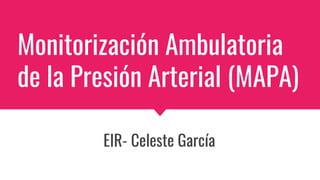 Monitorización Ambulatoria
de la Presión Arterial (MAPA)
EIR- Celeste García
 